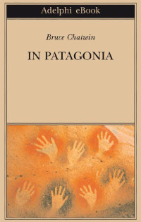 Bruce Chatwin [Chatwin, Bruce] — In Patagonia
