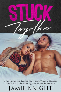 Jamie Knight — Stuck Together: A Billionaire Single Dad and Virgin Nanny Enemies to Lovers Quarantine Romance (Love Under Lockdown Book 4)
