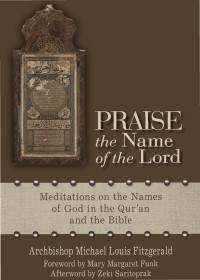 Archbishop Michael Louis Fitzgerald, Foreword by Mary Margaret Funk, Afterword by Zeki Saritoprak — Praise the Name of the Lord: Meditations on the Names of God in the Qur'an and the Bible