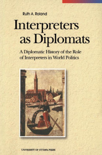 Ruth A. Roland — Interpreters as Diplomats: A Diplomatic History of the Role of Interpreters in World Politics