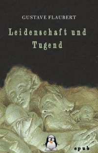 Gustave Flaubert [Flaubert, Gustave] — Leidenschaft und Tugend