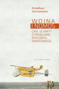 Arkadiusz Grnisiewicz; — Wojna i nomos. Carl Schmitt o problemie porzdku wiatowego