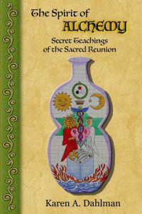 Karen A. Dahlman — THE SPIRIT OF ALCHEMY: Secret Teachings of the Sacred Reunion