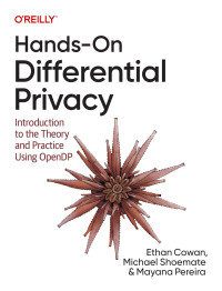 Ethan Cowan, Michael Shoemate & Mayana Pereira — Hands-On Differential Privacy: Introduction to the Theory and Practice Using Opendp