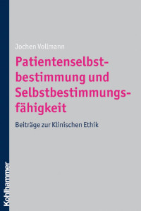 Jochen Vollmann & Armin Bauer & Torsten Marcus Breden & Heidi Danker-Hopfe & Heinz-Dieter Hartung & Hanfried Helmchen & Eva Herrmann & Klaus-Peter Kühl & Jan Schildmann & Amely Tilmann — Patientenselbstbestimmung und Selbstbestimmungsfähigkeit: Beiträge zur Klinischen Ethik