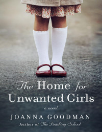 Joanna Goodman [Goodman, Joanna] — The Home for Unwanted Girls