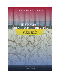 MARTA WALDEGARAY — HISTORIA Y BREVEDAD NARRATIVA: LA ESCRITURA DE ANDRÉS RIVERA