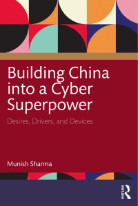 Munish Sharma — Building China into a Cyber Superpower: Desires, Drivers, and Devices