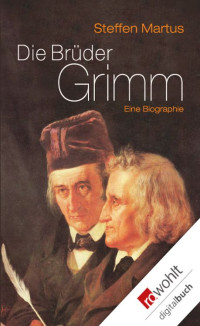 Martus, Steffen — Die Brüder Grimm · Eine Biographie