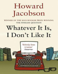 Jacobson, Howard — Whatever It Is, I Don't Like It: The Best of Howard Jacobson