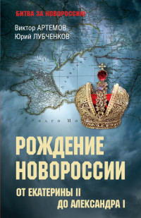 Виктор Владимирович Артемов & Юрий Николаевич Лубченков — Рождение Новороссии. От Екатерины II до Александра I