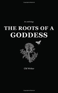 CM Writer — The Roots of a Goddess: An Anthology