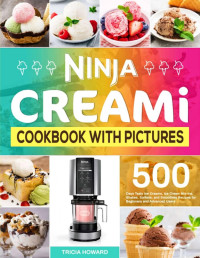 Tricia Howard — Ninja CREAMi Cookbook With Pictures: 500 Days Tasty Ice Creams, Ice Cream Mix-Ins, Shakes, Sorbets, and Smoothies Recipes for Beginners and Advanced Users