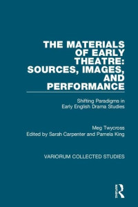 Meg Twycross — The Materials of Early Theatre: Sources, Images, and Performance: Shifting Paradigms in Early English Drama Studies (Variorum Collected Studies)