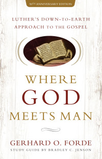 Gerhard O. Forde; & Bradley C. Jenson — Where God Meets Man, 50th Anniversary Edition: Luther’s Down-to-Earth Approach to the Gospel