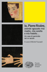 Michel Foucault [Foucault, Michel] — Io Pierre Rivière, avendo sgozzato mia madre, mia sorella e mio fratello... (Einaudi)