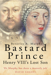 Beverley A. Murphy — Bastard Prince - Henry VIII's Lost Son