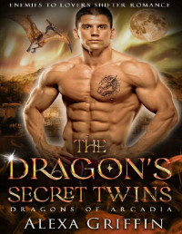Alexa Griffin — The Dragon’s Secret Twins: Enemies to Lovers Shifter Romance (Dragons of Arcadia Book 5)