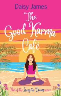 Daisy James — The Good Karma Café: An uplifting summer read (Living the Dream series)