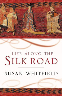 Susan Whitfield — Life Along the Silk Road: Second Edition