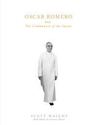 Wright, Scott — Oscar Romero and the Communion of Saints: A Biography