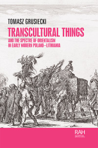 Tomasz Grusiecki; — Transcultural Things and the Spectre of Orientalism in Early Modern Poland-Lithuania