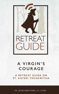 John Bartunek LC — A Virgin's Courage: A Retreat Guide on St. Kateri Takakwitha