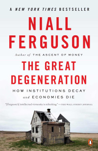 Niall Ferguson — The Great Degeneration: How Institutions Decay and Economies Die