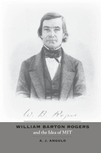 A. J. Angulo — William Barton Rogers and the Idea of MIT