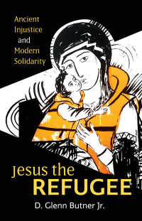 D. Glenn Butner Jr.; — Jesus the Refugee: Ancient Injustice and Modern Solidarity