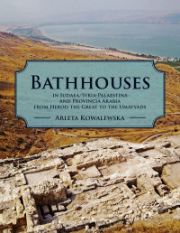 Arleta Kowalewska; — Bathhouses in Iudaea, Syria-Palaestina and Provincia Arabia From Herod the Great to the Umayyads