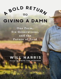 Will Harris — A Bold Return to Giving a Damn: One Farm, Six Generations, and the Future of Food