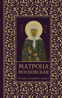 Ольга Александровна Светлова — Матрона Московская. Помощь, утешение, защита