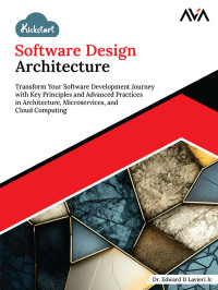 Dr. Edward D Lavieri Jr. — Kickstart Software Design Architecture: Transform Your Software Development Journey with Key Principles and Advanced Practices in Architecture, Microservices, and Cloud Computing