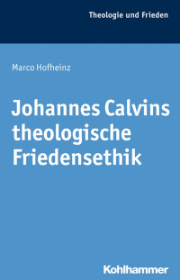 Marco Hofheinz — Johannes Calvins theologische Friedensethik