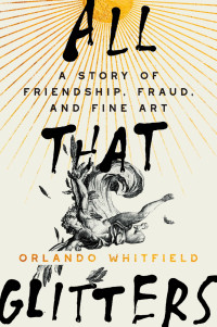 Orlando Whitfield — All That Glitters: A Story of Friendship, Fraud, and Fine Art