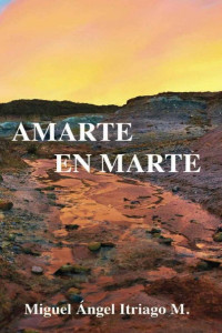 Miguel Ángel Itriago M. — Amarte en Marte