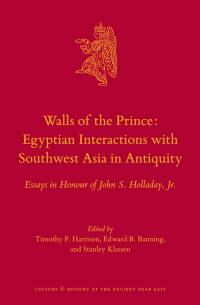 Harrison, Timothy P., Banning, Edward B. — Walls of the Prince: Egyptian Interactions with Southwest Asia in Antiquity: Essays in Honour of John S. Holladay, Jr.