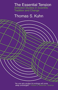 Thomas S. Kuhn — The Essential Tension: Selected Studies in Scientific Tradition and Change