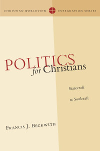 Francis J. Beckwith — Politics for Christians (Christian Worldview Integration Series)