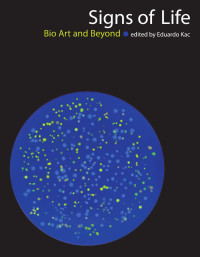 Kac, Eduardo. — Signs of Life : Bio Art and Beyond