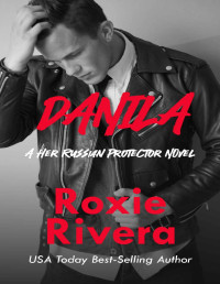 Roxie Rivera — Danila: (A Her Russian Protector Novel)
