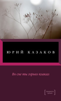 Юрий Павлович Казаков — Во сне ты горько плакал