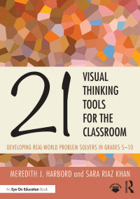 Meredith J. Harbord; Sara Riaz Khan — 21 Visual Thinking Tools for the Classroom; Developing Real-World Problem Solvers in Grades 5–10