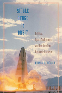 Andrew J. Butrica — Single Stage to Orbit: Politics, Space Technology, and the Quest for Reusable Rocketry