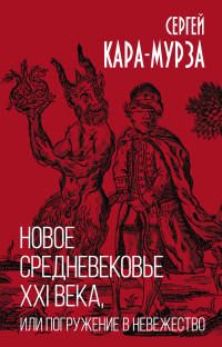 Сергей Георгиевич Кара-Мурза — Новое средневековье XXI века, или Погружение в невежество