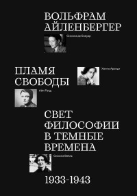 Вольфрам Айленбергер — Пламя свободы. Свет философии в темные времена. 1933–1943