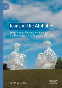 Reese M. Heitner — Icons of the Alphabet: Letter Names, Phonetic Notation and the Phonology and Orthography of English