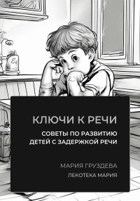 Мария Груздева — Ключи к речи: советы по развитию детей с задержкой речи