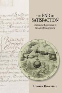 by Heather Hirschfeld — The End of Satisfaction: Drama and Repentance in the Age of Shakespeare